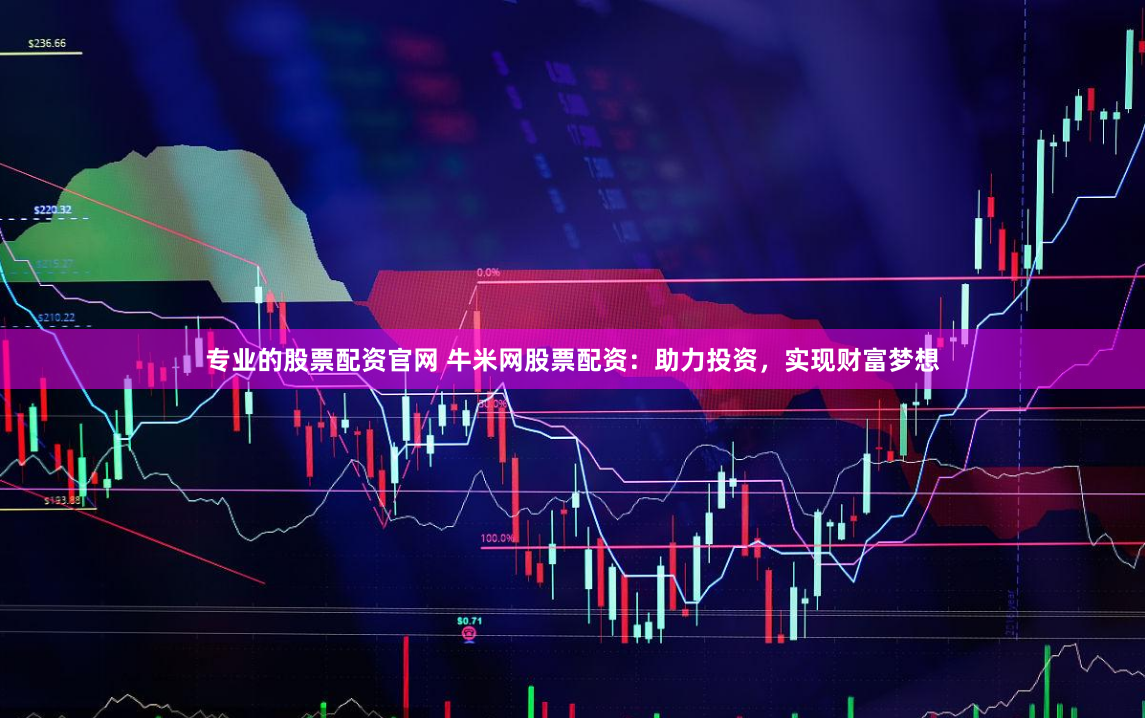 專業(yè)的股票配資官網(wǎng) 牛米網(wǎng)股票配資：助力投資，實(shí)現(xiàn)財(cái)富夢想